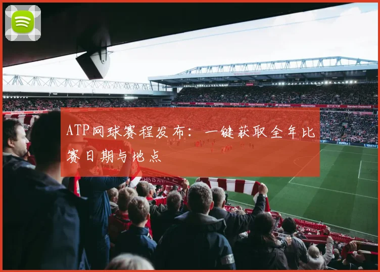 ATP网球赛程发布:一键获取全年比赛日期与地点