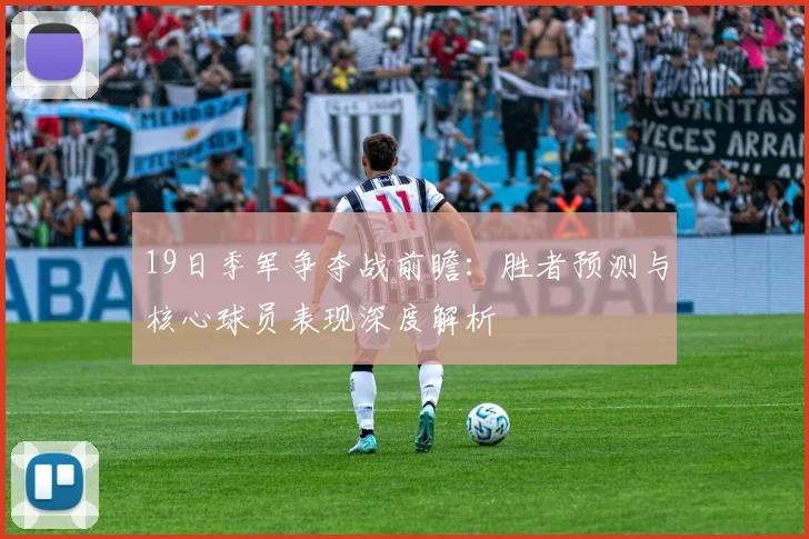 19日季军争夺战前瞻：胜者预测与核心球员表现深度解析