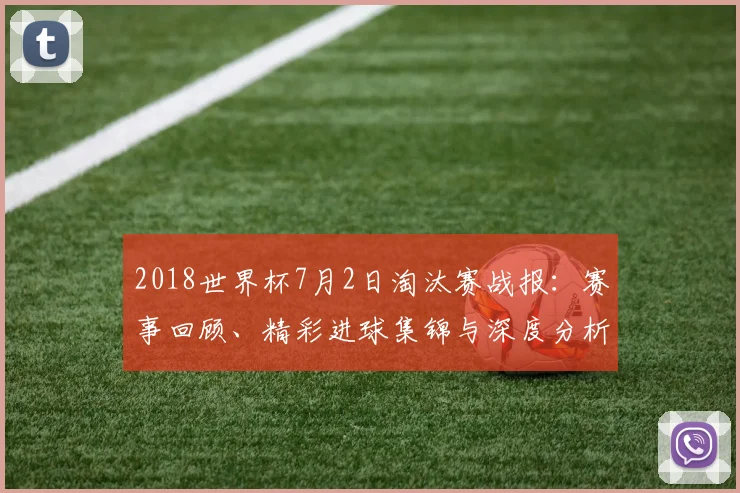 2018世界杯7月2日淘汰赛战报:赛事回顾、精彩进球集锦与深度分析