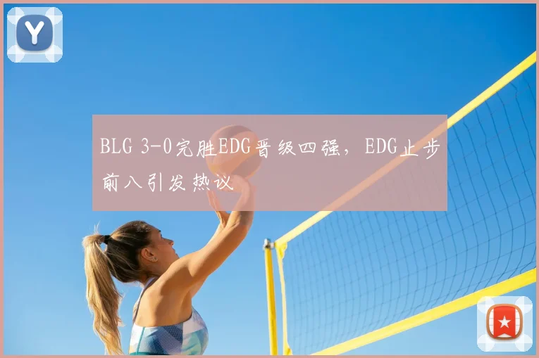 BLG 3-0完胜EDG晋级四强,EDG止步前八引发热议