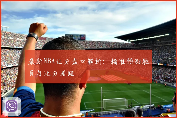 最新NBA让分盘口解析:精准预测胜负与比分差距