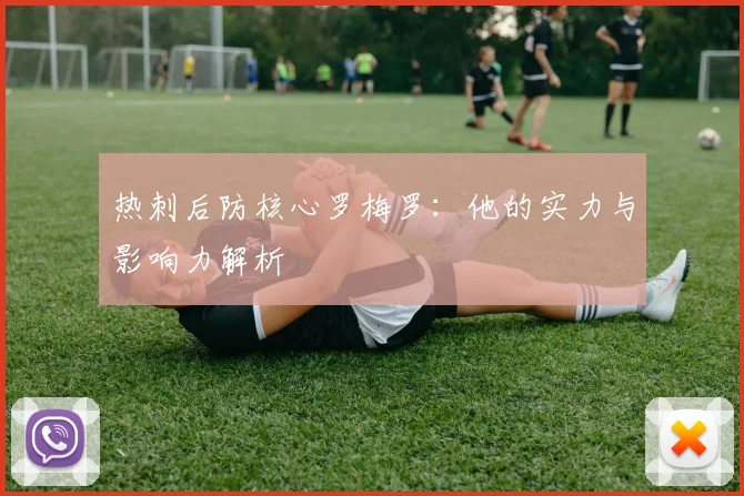 热刺后防核心罗梅罗:他的实力与影响力解析