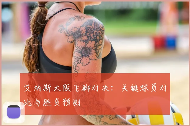艾纳斯大阪飞脚对决：关键球员对比与胜负预测