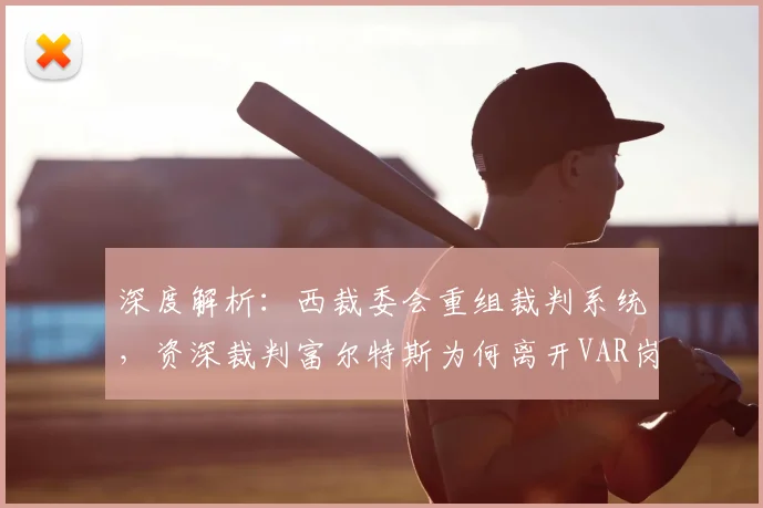深度解析：西裁委会重组裁判系统，资深裁判富尔特斯为何离开VAR岗位？