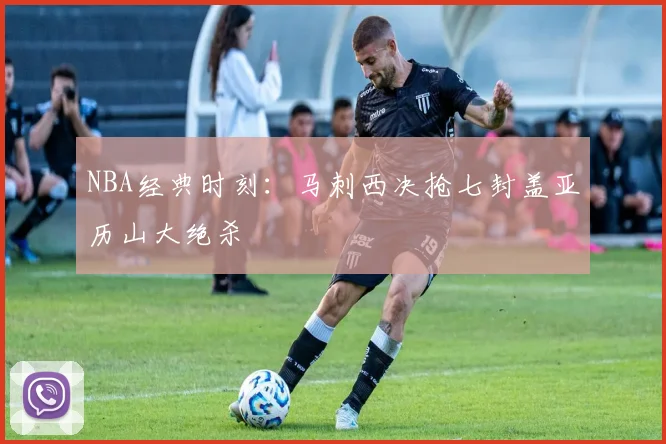 NBA经典时刻：马刺西决抢七封盖亚历山大绝杀