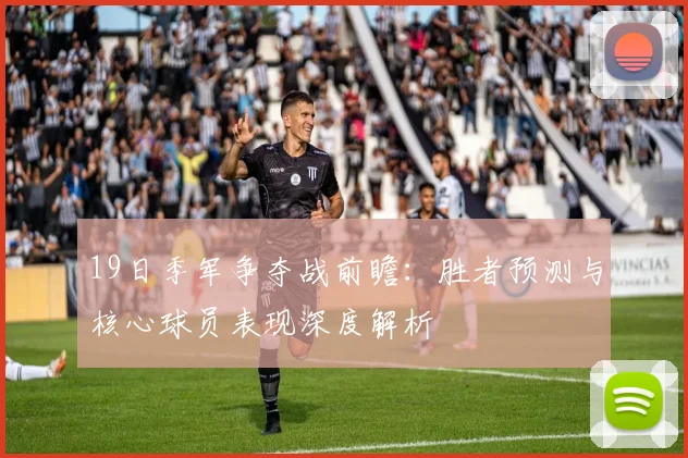 19日季军争夺战前瞻：胜者预测与核心球员表现深度解析