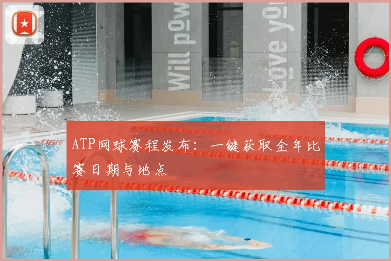 ATP网球赛程发布：一键获取全年比赛日期与地点