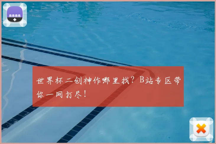 世界杯二创神作哪里找？B站专区带你一网打尽！