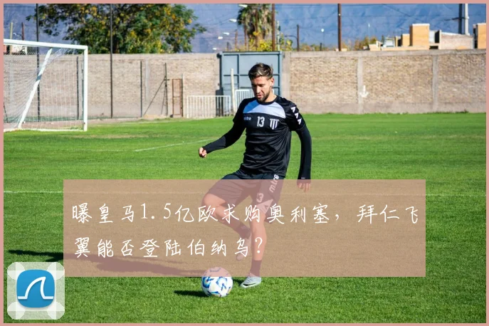 曝皇马1.5亿欧求购奥利塞,拜仁飞翼能否登陆伯纳乌?