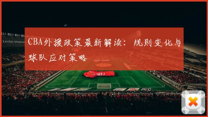 CBA外援政策最新解读：规则变化与球队应对策略