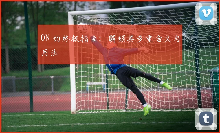 ON 的终极指南:解锁其多重含义与用法