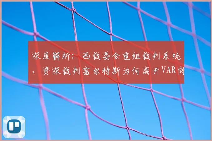 深度解析：西裁委会重组裁判系统，资深裁判富尔特斯为何离开VAR岗位？