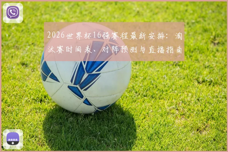 2026世界杯16强赛程最新安排：淘汰赛时间表、对阵预测与直播指南