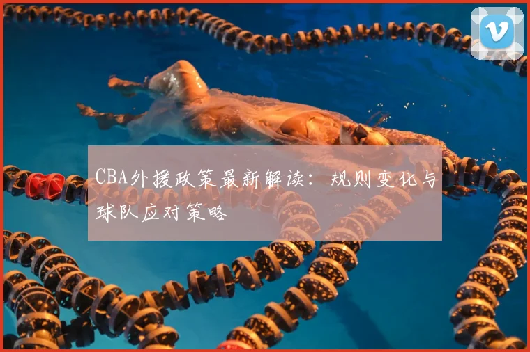CBA外援政策最新解读:规则变化与球队应对策略